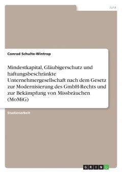 Mindestkapital Gläubigerschutz und haftungsbeschränkte Unternehmergesellschaft nach dem Gesetz zur Modernisierung des GmbH-Rechts und zur Bekämpfung von Missbräuchen (MoMiG)