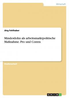 Mindestlohn als arbeitsmarktpolitische Maßnahme. Pro und Contra