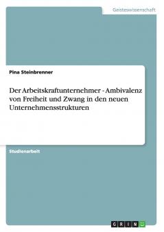 Der Arbeitskraftunternehmer - Ambivalenz von Freiheit und Zwang in den neuen Unternehmensstrukturen