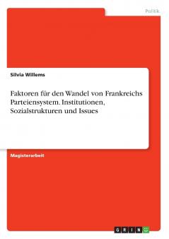 Faktoren für den Wandel von Frankreichs Parteiensystem. Institutionen Sozialstrukturen und Issues
