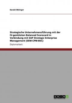 Strategische Unternehmensführung mit der IV-gestützten Balanced Scorecard in Verbindung mit SAP Strategic Enterprise Management (SEM-CPM-BSC)
