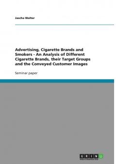 Advertising Cigarette Brands and Smokers - An Analysis of Different Cigarette Brands their Target Groups and the Conveyed Customer Images