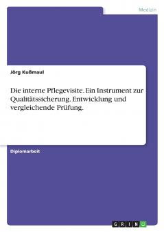 Die interne Pflegevisite. Ein Instrument zur Qualitätssicherung. Entwicklung und vergleichende Prüfung.