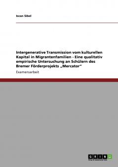 Intergenerative Transmission vom kulturellen Kapital in Migrantenfamilien - Eine qualitativ empirische Untersuchung an Schülern des Bremer Förderprojekts „Mercator