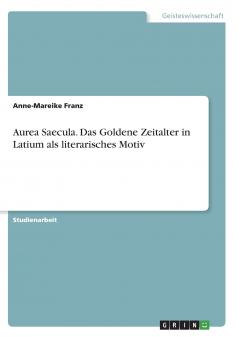 Aurea Saecula. Das Goldene Zeitalter in Latium als literarisches Motiv