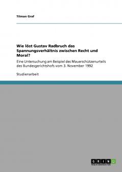 Wie l��st Gustav Radbruch das Spannungsverh��ltnis zwischen Recht und Moral?