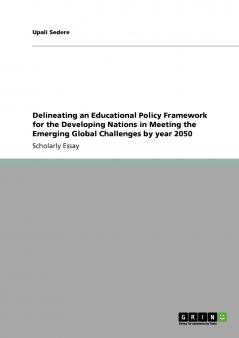 Delineating an Educational Policy Framework for the Developing Nations in Meeting the Emerging Global Challenges by year 2050