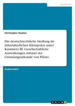 Die deutschrechtliche Siedlung im mittelalterlichen Kleinpolen unter Kasimierz III. Gesellschaftliche Auswirkungen anhand der Gründungsurkunde von Pilzno