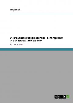 Die staufische Politik  gegenüber dem Papsttum  in den Jahren 1183 bis 1191