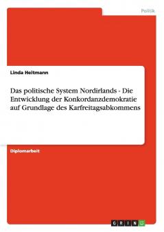 Das politische System Nordirlands - Die Entwicklung der Konkordanzdemokratie auf Grundlage des Karfreitagsabkommens