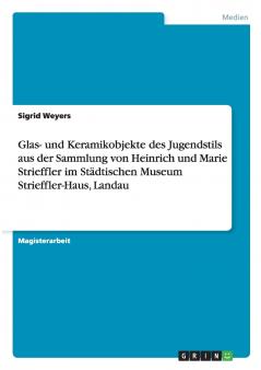 Glas- und Keramikobjekte des Jugendstils aus der Sammlung von Heinrich und Marie Strieffler im Städtischen Museum Strieffler-Haus Landau