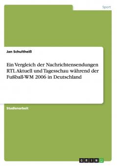 Ein Vergleich der Nachrichtensendungen RTL Aktuell und Tagesschau w��hrend der Fu��ball-WM 2006 in Deutschland