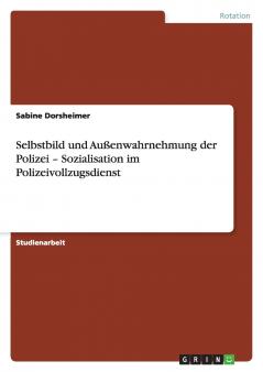 Selbstbild und Außenwahrnehmung der Polizei - Sozialisation im Polizeivollzugsdienst