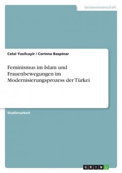 Feminismus im Islam und Frauenbewegungen im Modernisierungsprozess der Türkei