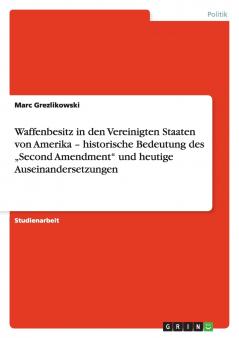 Waffenbesitz in den Vereinigten Staaten von Amerika - historische Bedeutung des „Second Amendment und heutige Auseinandersetzungen