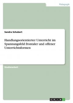 Handlungsorientierter Unterricht im Spannungsfeld frontaler und offener Unterrichtsformen