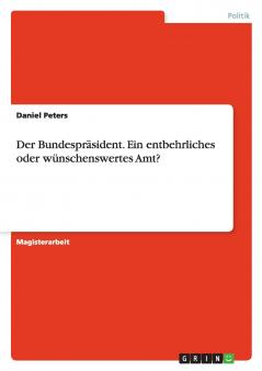 Der Bundespräsident. Ein entbehrliches oder wünschenswertes Amt?