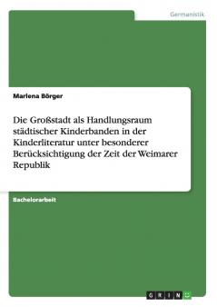 Die Großstadt als Handlungsraum städtischer Kinderbanden in der Kinderliteratur unter besonderer Berücksichtigung der Zeit der Weimarer Republik