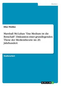 Marshall McLuhan Das Medium ist die Botschaft. Diskussion einer grundlegenden These der Medientheorie im 20. Jahrhundert