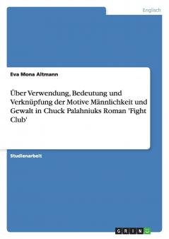 Über Verwendung Bedeutung und Verknüpfung der Motive Männlichkeit und Gewalt in Chuck Palahniuks Roman 'Fight Club'
