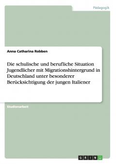 Die schulische und berufliche Situation Jugendlicher mit Migrationshintergrund in Deutschland unter besonderer Berücksichtigung der jungen Italiener