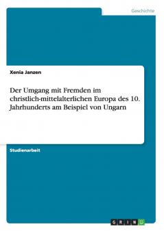 Der Umgang mit Fremden im christlich-mittelalterlichen Europa des 10. Jahrhunderts am Beispiel von Ungarn