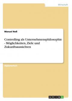 Controlling als Unternehmensphilosophie - Möglichkeiten Ziele und Zukunftsaussichten