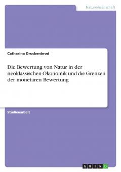 Die Bewertung von Natur in der neoklassischen Ökonomik und die Grenzen der monetären Bewertung