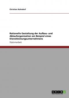 Rationelle Gestaltung der Aufbau- und Ablauforganisation am Beispiel eines Dienstleistungsunternehmens