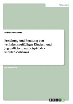 Erziehung und Beratung von verhaltensauffälligen Kindern und Jugendlichen am Beispiel des Schulabsentismus