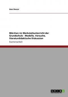 Märchen im Werkstattunterricht der Grundschule - Modelle Versuche literaturdidaktische Diskussion