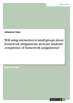 Will using interaction in small groups about homework assignments increase students' completion of homework assignments?
