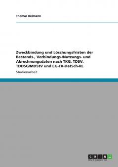 Zweckbindung und Löschungsfristen der Bestands- Verbindungs-/Nutzungs- und Abrechnungsdaten nach TKG TDSV TDDSG/MDStV und EG-TK-DatSch-RL