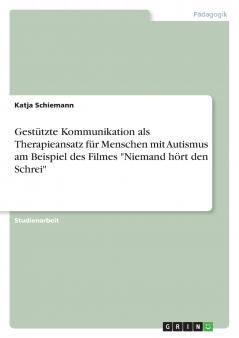 Gestützte Kommunikation als Therapieansatz für Menschen mit Autismus am Beispiel des Filmes Niemand hört den Schrei
