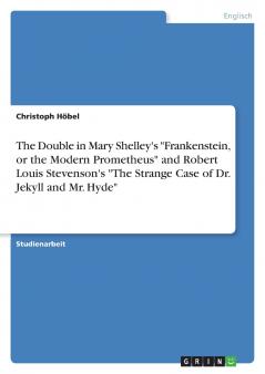 The Double in Mary Shelley's Frankenstein or the Modern Prometheus and Robert Louis Stevenson's The Strange Case of Dr. Jekyll and Mr. Hyde