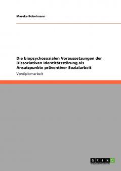Die biopsychosozialen Voraussetzungen der Dissoziativen Identitätsstörung als Ansatzpunkte präventiver Sozialarbeit