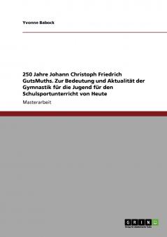250 Jahre Johann Christoph Friedrich GutsMuths. Zur Bedeutung und Aktualität der Gymnastik für die Jugend für den Schulsportunterricht von Heute