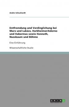 Entfremdung und Verdinglichung bei Marx und Luk��cs Horkheimer/Adorno und Habermas sowie Honneth Nussbaum und B��hme