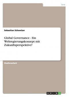 Global Governance - Ein Weltregierungskonzept mit Zukunftsperspektive?