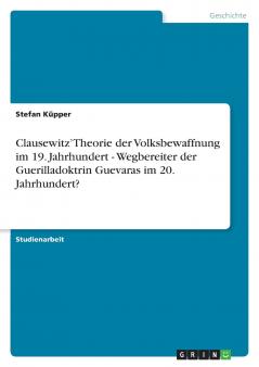 Clausewitz' Theorie der Volksbewaffnung im 19. Jahrhundert - Wegbereiter der Guerilladoktrin Guevaras im 20. Jahrhundert?