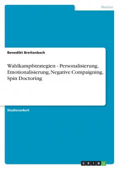 Wahlkampfstrategien - Personalisierung Emotionalisierung Negative Compaigning Spin Doctoring