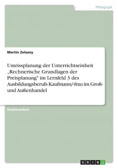 Umrissplanung der Unterrichtseinheit ���Rechnerische Grundlagen der Preisplanung im Lernfeld 3 des Ausbildungsberufs Kaufmann/-frau im Gro��- und Au��enhandel