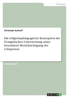 Die religionsp��dagogische Konzeption der Evangelischen Unterweisung unter besonderer Ber��cksichtigung der Lehrperson