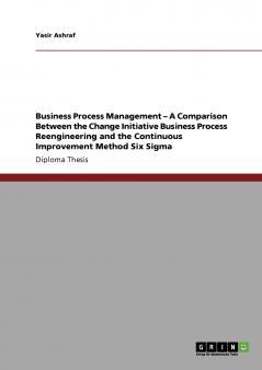 Business Process Management - A Comparison Between the Change Initiative Business Process Reengineering and the Continuous Improvement Method Six Sigma
