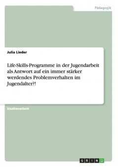 Life-Skills-Programme in der Jugendarbeit als Antwort auf ein immer st��rker werdendes Problemverhalten im Jugendalter?!