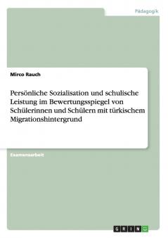 Persönliche Sozialisation und schulische Leistung im Bewertungsspiegel von Schülerinnen und Schülern mit türkischem Migrationshintergrund