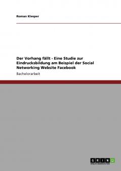 Der Vorhang fällt - Eine Studie zur Eindrucksbildung am Beispiel der Social Networking Website Facebook