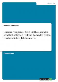Gnaeus Pompeius - Sein Einfluss auf den gesellschaftlichen Diskurs Roms des ersten vorchristlichen Jahrhunderts