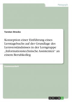 Konzeption einer Einführung eines Lerntagebuchs  auf der Grundlage des Lernverständnisses in der Lerngruppe „Informationstechnische Assistenten an einem Berufskolleg