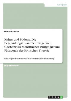 Kultur und Bildung. Die Begründungszusammenhänge von Geisteswissenschaftlicher Pädagogik und Pädagogik der Kritischen Theorie